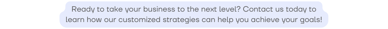 Ready to take your business to the next level Contact us today to learn how our customized strategies can help you achieve your goals
